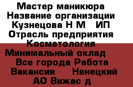 Мастер маникюра › Название организации ­ Кузнецова Н.М., ИП › Отрасль предприятия ­ Косметология › Минимальный оклад ­ 1 - Все города Работа » Вакансии   . Ненецкий АО,Вижас д.